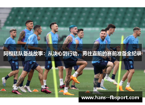 阿根廷队备战故事：从决心到行动，勇往直前的赛前准备全纪录