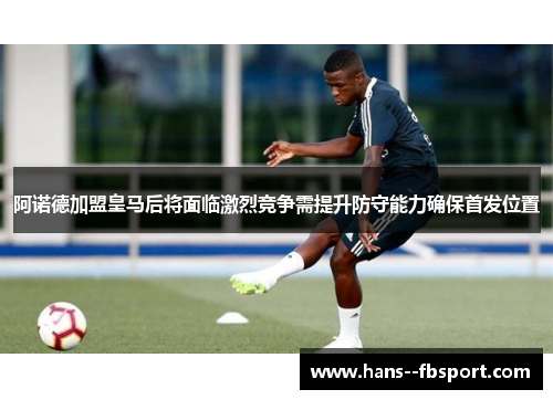 阿诺德加盟皇马后将面临激烈竞争需提升防守能力确保首发位置