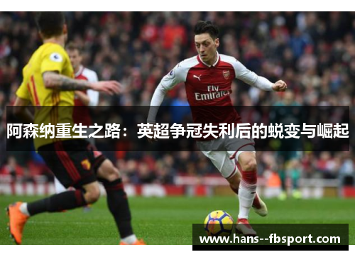 阿森纳重生之路：英超争冠失利后的蜕变与崛起