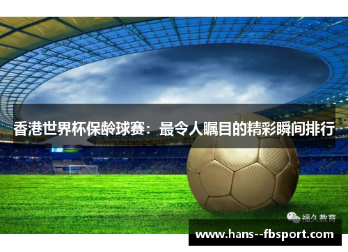 香港世界杯保龄球赛：最令人瞩目的精彩瞬间排行