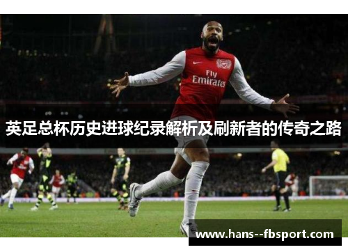 英足总杯历史进球纪录解析及刷新者的传奇之路