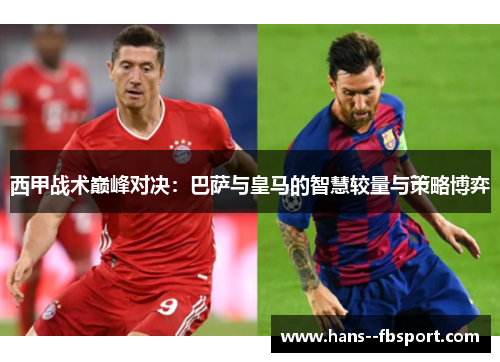 西甲战术巅峰对决：巴萨与皇马的智慧较量与策略博弈