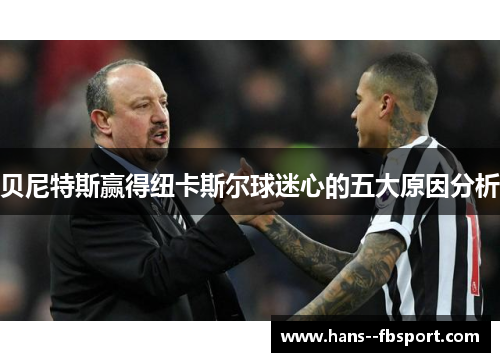 贝尼特斯赢得纽卡斯尔球迷心的五大原因分析