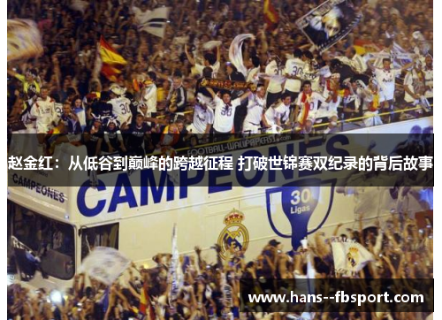 赵金红：从低谷到巅峰的跨越征程 打破世锦赛双纪录的背后故事