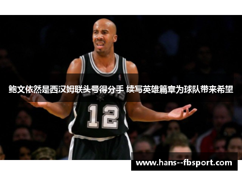 鲍文依然是西汉姆联头号得分手 续写英雄篇章为球队带来希望